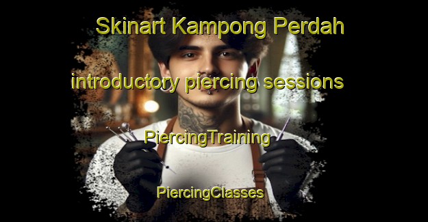 Skinart Kampong Perdah introductory piercing sessions | PiercingTraining | PiercingClasses | SkinartTraining-Malaysia