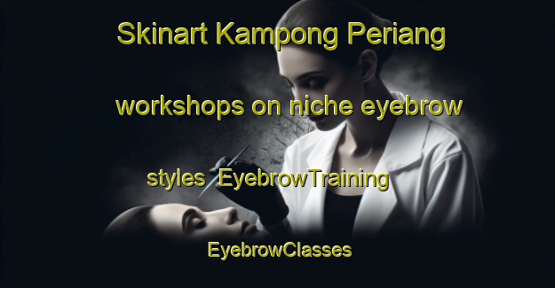Skinart Kampong Periang workshops on niche eyebrow styles | EyebrowTraining | EyebrowClasses | SkinartTraining-Malaysia