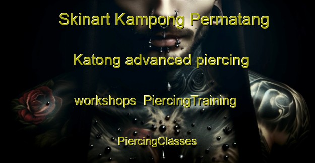 Skinart Kampong Permatang Katong advanced piercing workshops | #PiercingTraining #PiercingClasses #SkinartTraining-Malaysia