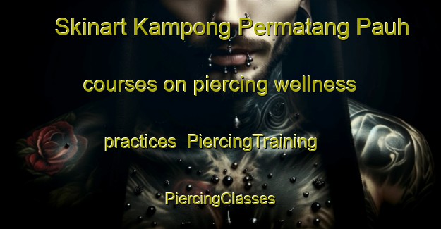 Skinart Kampong Permatang Pauh courses on piercing wellness practices | #PiercingTraining #PiercingClasses #SkinartTraining-Malaysia