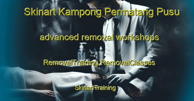 Skinart Kampong Permatang Pusu advanced removal workshops | #RemovalTraining #RemovalClasses #SkinartTraining-Malaysia