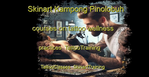 Skinart Kampong Pinolobuh courses on tattoo wellness practices | TattooTraining | TattooClasses | SkinartTraining-Malaysia