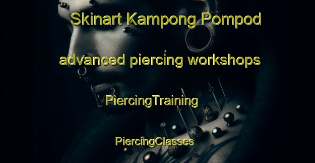 Skinart Kampong Pompod advanced piercing workshops | PiercingTraining | PiercingClasses | SkinartTraining-Malaysia