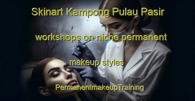 Skinart Kampong Pulau Pasir workshops on niche permanent makeup styles | PermanentmakeupTraining | PermanentmakeupClasses | SkinartTraining-Malaysia