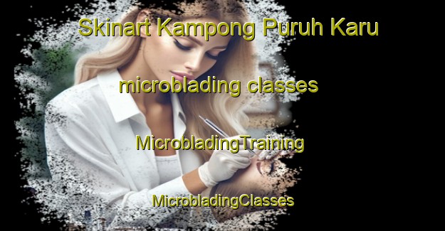 Skinart Kampong Puruh Karu microblading classes | #MicrobladingTraining #MicrobladingClasses #SkinartTraining-Malaysia