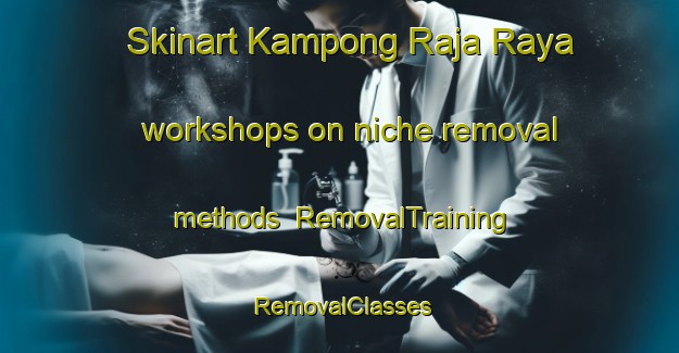 Skinart Kampong Raja Raya workshops on niche removal methods | RemovalTraining | RemovalClasses | SkinartTraining-Malaysia