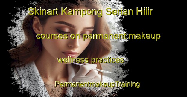 Skinart Kampong Serian Hilir courses on permanent makeup wellness practices | #PermanentmakeupTraining #PermanentmakeupClasses #SkinartTraining-Malaysia