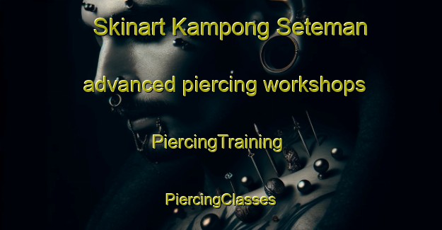 Skinart Kampong Seteman advanced piercing workshops | #PiercingTraining #PiercingClasses #SkinartTraining-Malaysia