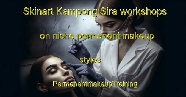Skinart Kampong Sira workshops on niche permanent makeup styles | PermanentmakeupTraining | PermanentmakeupClasses | SkinartTraining-Malaysia