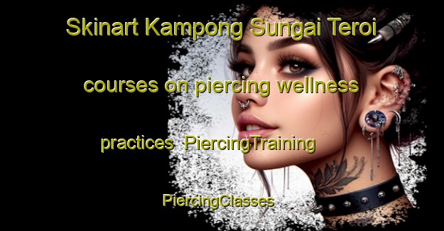 Skinart Kampong Sungai Teroi courses on piercing wellness practices | PiercingTraining | PiercingClasses | SkinartTraining-Malaysia