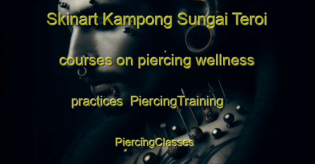 Skinart Kampong Sungai Teroi courses on piercing wellness practices | PiercingTraining | PiercingClasses | SkinartTraining-Malaysia