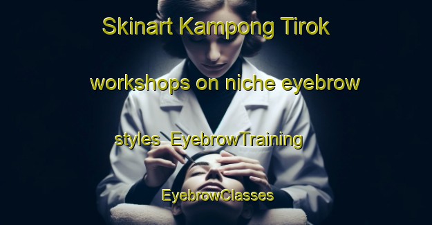 Skinart Kampong Tirok workshops on niche eyebrow styles | EyebrowTraining | EyebrowClasses | SkinartTraining-Malaysia