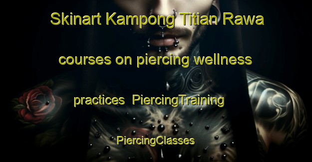 Skinart Kampong Titian Rawa courses on piercing wellness practices | #PiercingTraining #PiercingClasses #SkinartTraining-Malaysia