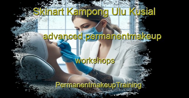 Skinart Kampong Ulu Kusial advanced permanentmakeup workshops | #PermanentmakeupTraining #PermanentmakeupClasses #SkinartTraining-Malaysia