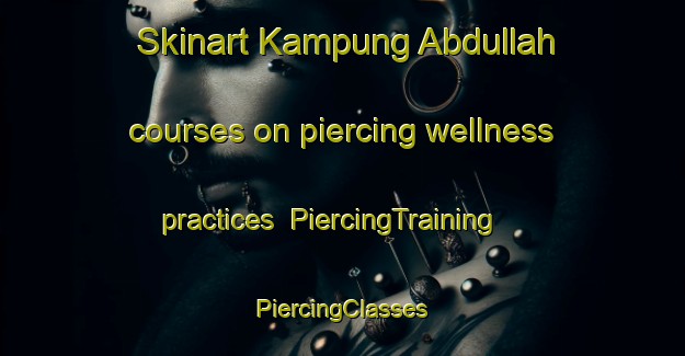 Skinart Kampung Abdullah courses on piercing wellness practices | #PiercingTraining #PiercingClasses #SkinartTraining-Malaysia