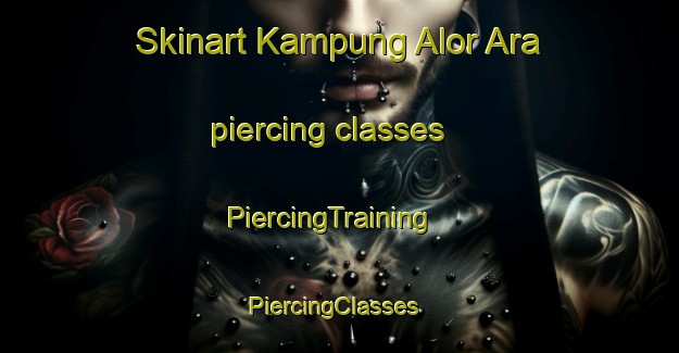Skinart Kampung Alor Ara piercing classes | PiercingTraining | PiercingClasses | SkinartTraining-Malaysia