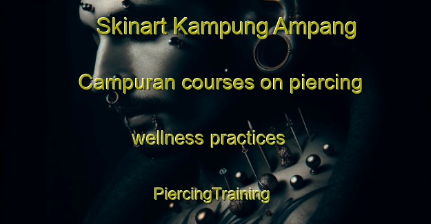 Skinart Kampung Ampang Campuran courses on piercing wellness practices | #PiercingTraining #PiercingClasses #SkinartTraining-Malaysia