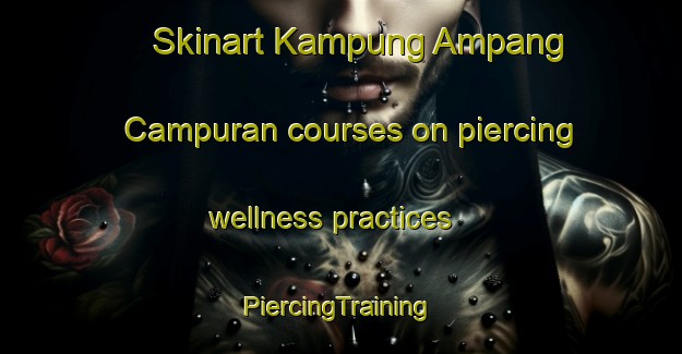 Skinart Kampung Ampang Campuran courses on piercing wellness practices | #PiercingTraining #PiercingClasses #SkinartTraining-Malaysia