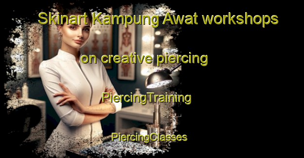 Skinart Kampung Awat workshops on creative piercing | PiercingTraining | PiercingClasses | SkinartTraining-Malaysia