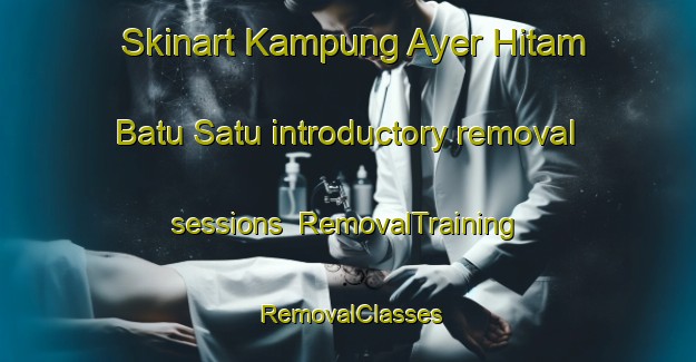 Skinart Kampung Ayer Hitam Batu Satu introductory removal sessions | RemovalTraining | RemovalClasses | SkinartTraining-Malaysia