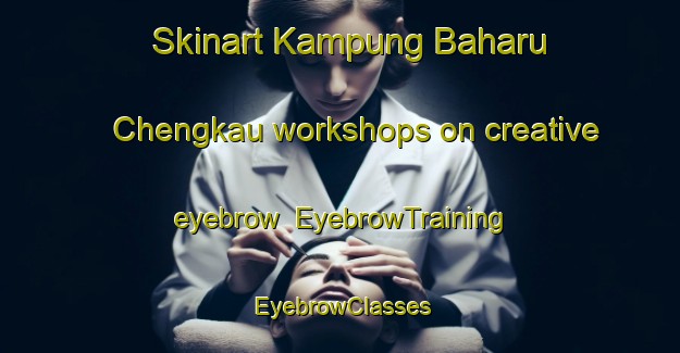 Skinart Kampung Baharu Chengkau workshops on creative eyebrow | EyebrowTraining | EyebrowClasses | SkinartTraining-Malaysia