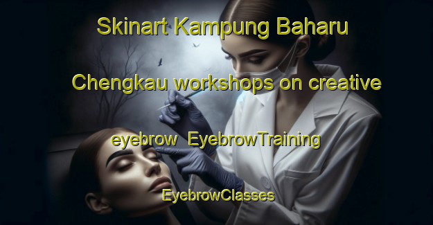Skinart Kampung Baharu Chengkau workshops on creative eyebrow | EyebrowTraining | EyebrowClasses | SkinartTraining-Malaysia
