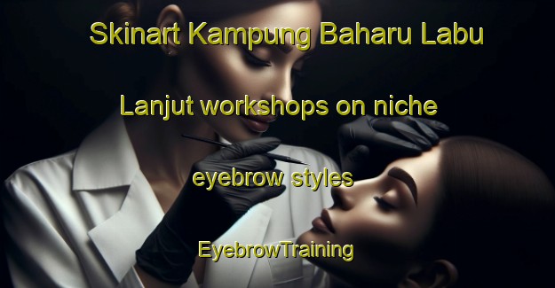 Skinart Kampung Baharu Labu Lanjut workshops on niche eyebrow styles | EyebrowTraining | EyebrowClasses | SkinartTraining-Malaysia