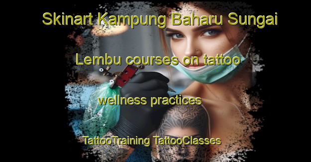 Skinart Kampung Baharu Sungai Lembu courses on tattoo wellness practices | #TattooTraining #TattooClasses #SkinartTraining-Malaysia