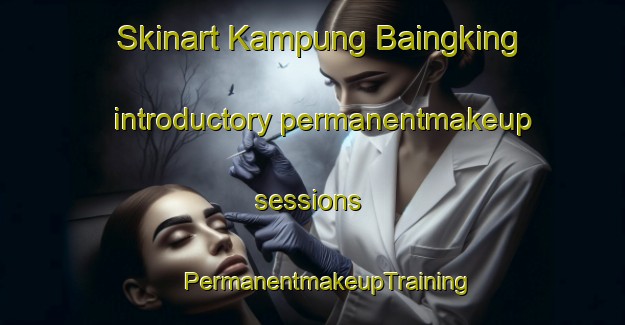 Skinart Kampung Baingking introductory permanentmakeup sessions | #PermanentmakeupTraining #PermanentmakeupClasses #SkinartTraining-Malaysia