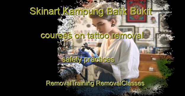 Skinart Kampung Balik Bukit courses on tattoo removal safety practices | #RemovalTraining #RemovalClasses #SkinartTraining-Malaysia