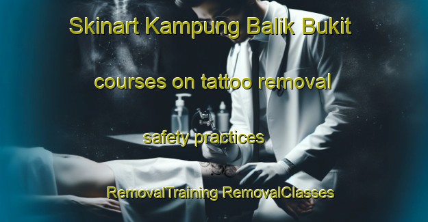 Skinart Kampung Balik Bukit courses on tattoo removal safety practices | #RemovalTraining #RemovalClasses #SkinartTraining-Malaysia