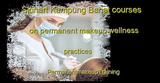 Skinart Kampung Banat courses on permanent makeup wellness practices | #PermanentmakeupTraining #PermanentmakeupClasses #SkinartTraining-Malaysia