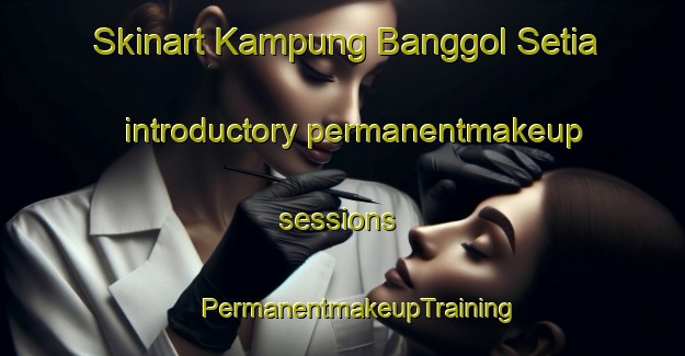 Skinart Kampung Banggol Setia introductory permanentmakeup sessions | #PermanentmakeupTraining #PermanentmakeupClasses #SkinartTraining-Malaysia