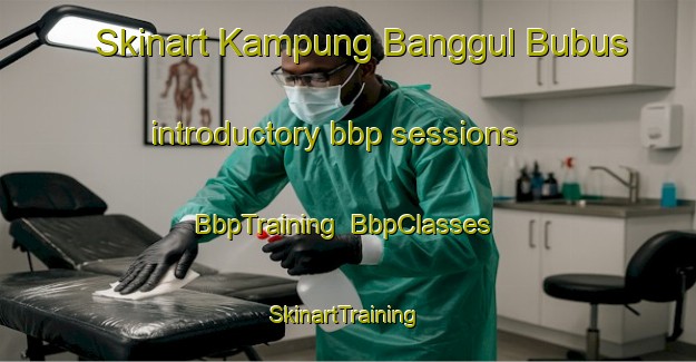 Skinart Kampung Banggul Bubus introductory bbp sessions | BbpTraining | BbpClasses | SkinartTraining-Malaysia