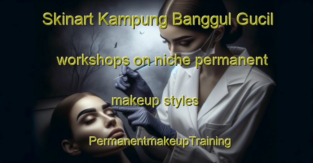 Skinart Kampung Banggul Gucil workshops on niche permanent makeup styles | PermanentmakeupTraining | PermanentmakeupClasses | SkinartTraining-Malaysia