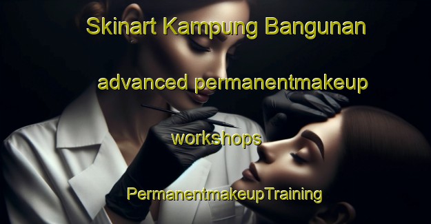 Skinart Kampung Bangunan advanced permanentmakeup workshops | #PermanentmakeupTraining #PermanentmakeupClasses #SkinartTraining-Malaysia