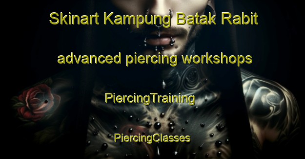 Skinart Kampung Batak Rabit advanced piercing workshops | #PiercingTraining #PiercingClasses #SkinartTraining-Malaysia