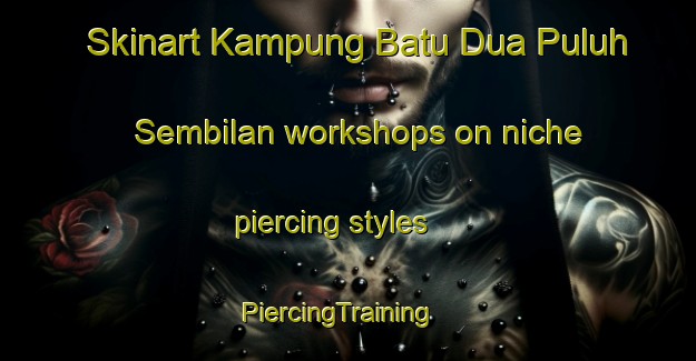 Skinart Kampung Batu Dua Puluh Sembilan workshops on niche piercing styles | PiercingTraining | PiercingClasses | SkinartTraining-Malaysia