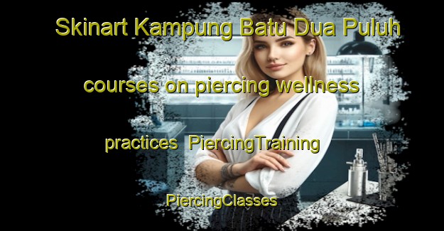 Skinart Kampung Batu Dua Puluh courses on piercing wellness practices | #PiercingTraining #PiercingClasses #SkinartTraining-Malaysia