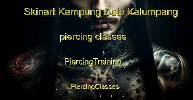 Skinart Kampung Batu Kalumpang piercing classes | PiercingTraining | PiercingClasses | SkinartTraining-Malaysia