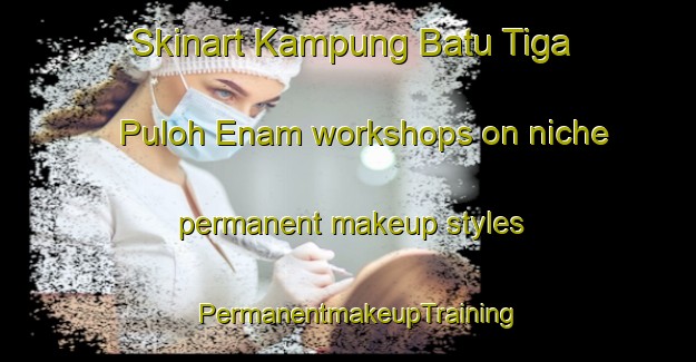 Skinart Kampung Batu Tiga Puloh Enam workshops on niche permanent makeup styles | PermanentmakeupTraining | PermanentmakeupClasses | SkinartTraining-Malaysia