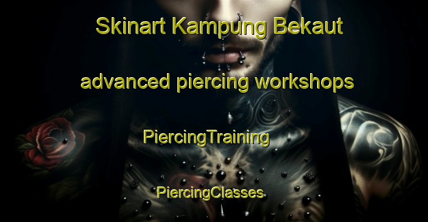 Skinart Kampung Bekaut advanced piercing workshops | PiercingTraining | PiercingClasses | SkinartTraining-Malaysia