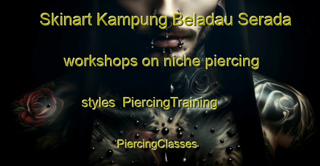 Skinart Kampung Beladau Serada workshops on niche piercing styles | PiercingTraining | PiercingClasses | SkinartTraining-Malaysia