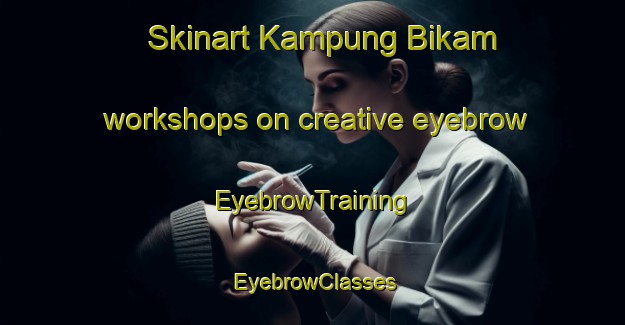 Skinart Kampung Bikam workshops on creative eyebrow | EyebrowTraining | EyebrowClasses | SkinartTraining-Malaysia
