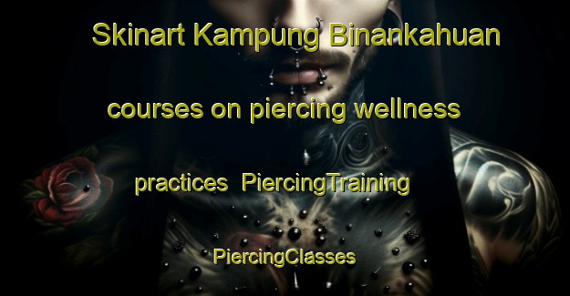 Skinart Kampung Binankahuan courses on piercing wellness practices | #PiercingTraining #PiercingClasses #SkinartTraining-Malaysia