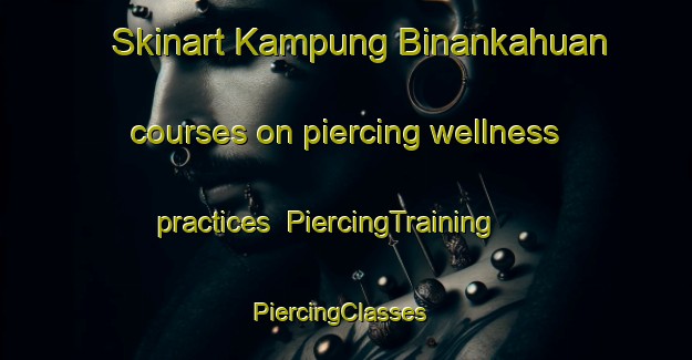 Skinart Kampung Binankahuan courses on piercing wellness practices | PiercingTraining | PiercingClasses | SkinartTraining-Malaysia