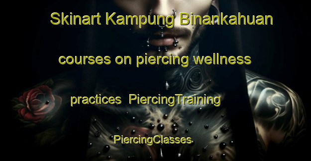 Skinart Kampung Binankahuan courses on piercing wellness practices | PiercingTraining | PiercingClasses | SkinartTraining-Malaysia