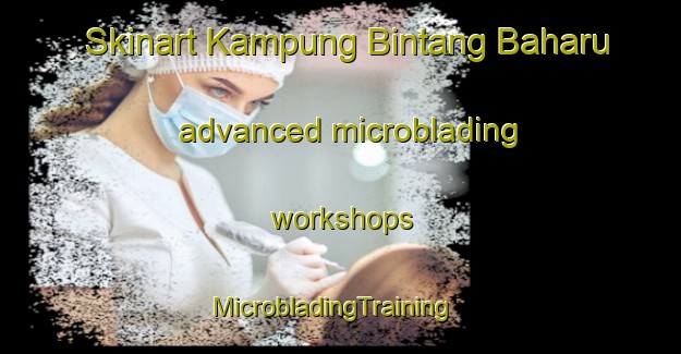 Skinart Kampung Bintang Baharu advanced microblading workshops | MicrobladingTraining | MicrobladingClasses | SkinartTraining-Malaysia