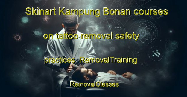 Skinart Kampung Bonan courses on tattoo removal safety practices | RemovalTraining | RemovalClasses | SkinartTraining-Malaysia