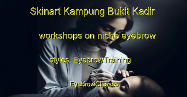 Skinart Kampung Bukit Kadir workshops on niche eyebrow styles | EyebrowTraining | EyebrowClasses | SkinartTraining-Malaysia